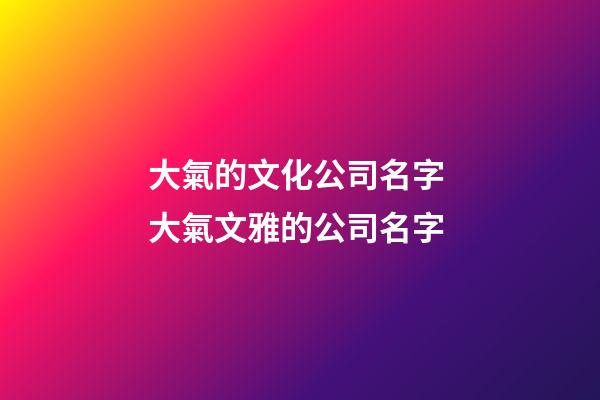大氣的文化公司名字 大氣文雅的公司名字-第1張-公司起名-玄機派